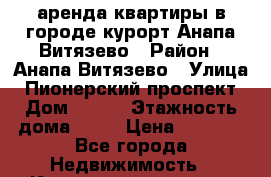 аренда квартиры в городе-курорт Анапа-Витязево › Район ­ Анапа-Витязево › Улица ­ Пионерский проспект › Дом ­ 255 › Этажность дома ­ 10 › Цена ­ 3 000 - Все города Недвижимость » Квартиры аренда   . Адыгея респ.,Адыгейск г.